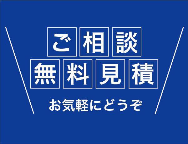 ご相談・無料見積もり、お気軽にどうぞ！